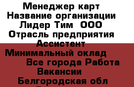 Менеджер карт › Название организации ­ Лидер Тим, ООО › Отрасль предприятия ­ Ассистент › Минимальный оклад ­ 25 000 - Все города Работа » Вакансии   . Белгородская обл.,Белгород г.